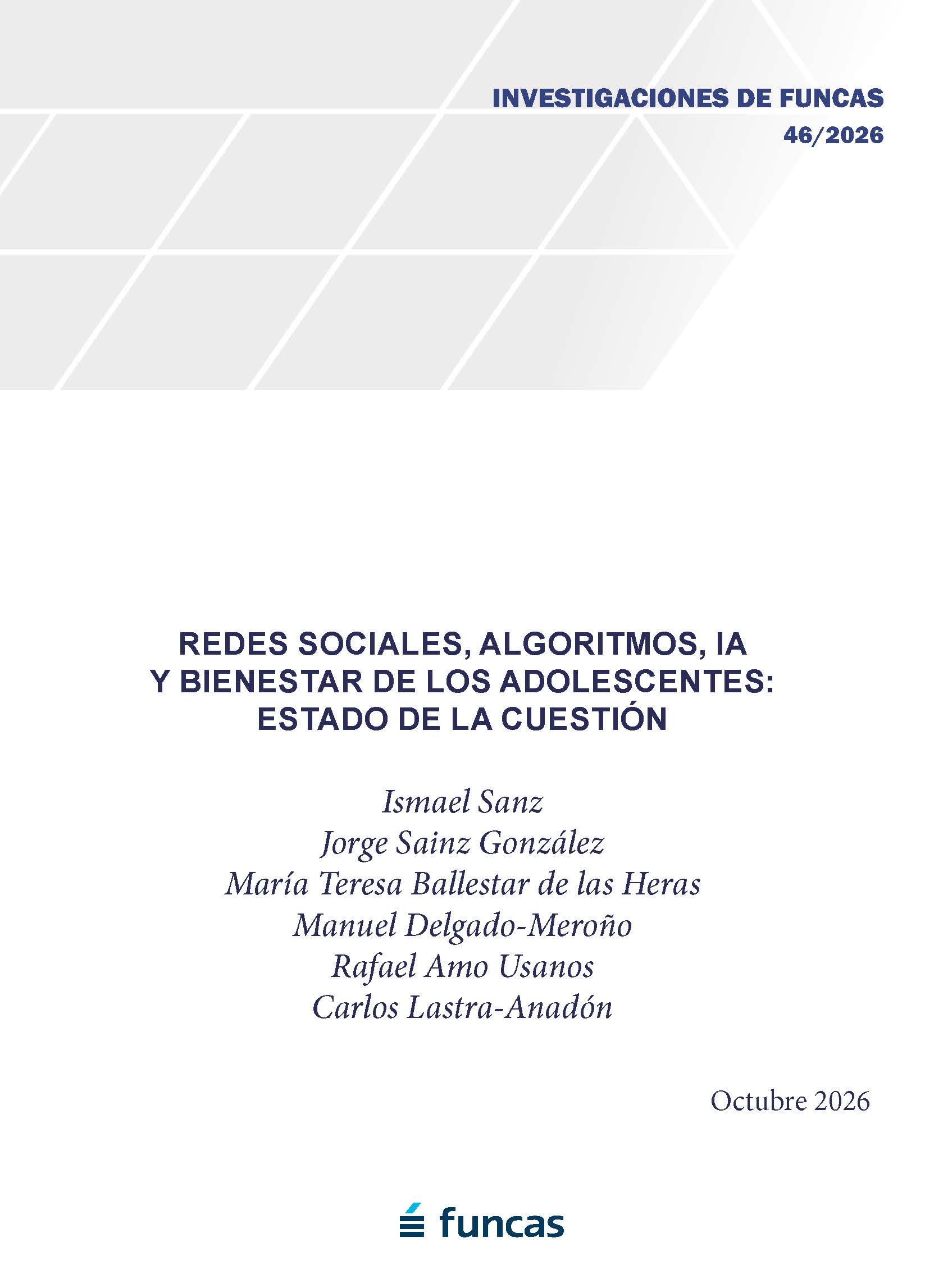 Portada de una investigación de Funcas (n.º 46/2026) titulada “Redes sociales, algoritmos, IA y bienestar de los adolescentes: estado de la cuestión”. En el centro aparece el título en letras azules sobre fondo gris claro, seguido de los autores Ismael Sanz, Jorge Sainz González, María Teresa Ballestar de las Heras, Manuel Delgado-Meroño, Rafael Amo Usanos y Carlos Lastra-Anadón. En la esquina superior derecha figura “Investigaciones de Funcas 46/2026” y en la inferior derecha la fecha “Octubre 2026”. El logotipo de Funcas aparece en la parte inferior, con un diseño geométrico gris en la parte superior de la portada.